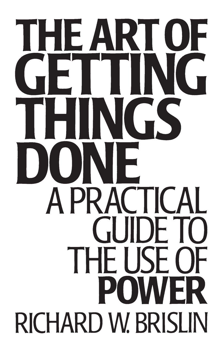 The Art Of Getting Things Done: A Practical Guide To The Use Of Power