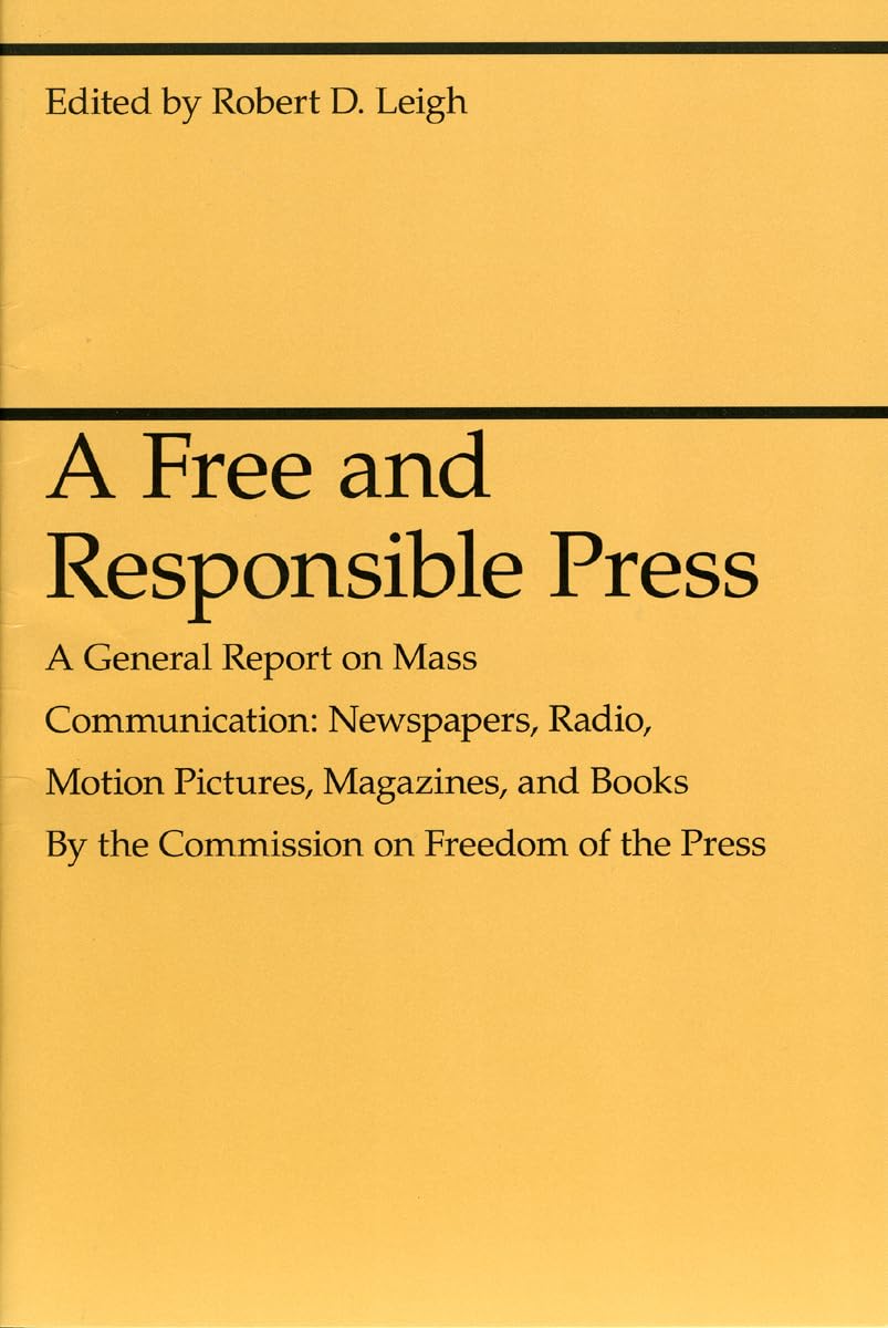 A Free and Responsible Press: A General Report on Mass Communication: Newspapers, Radio, Motion Pictures, Magazines, and Books (,Used