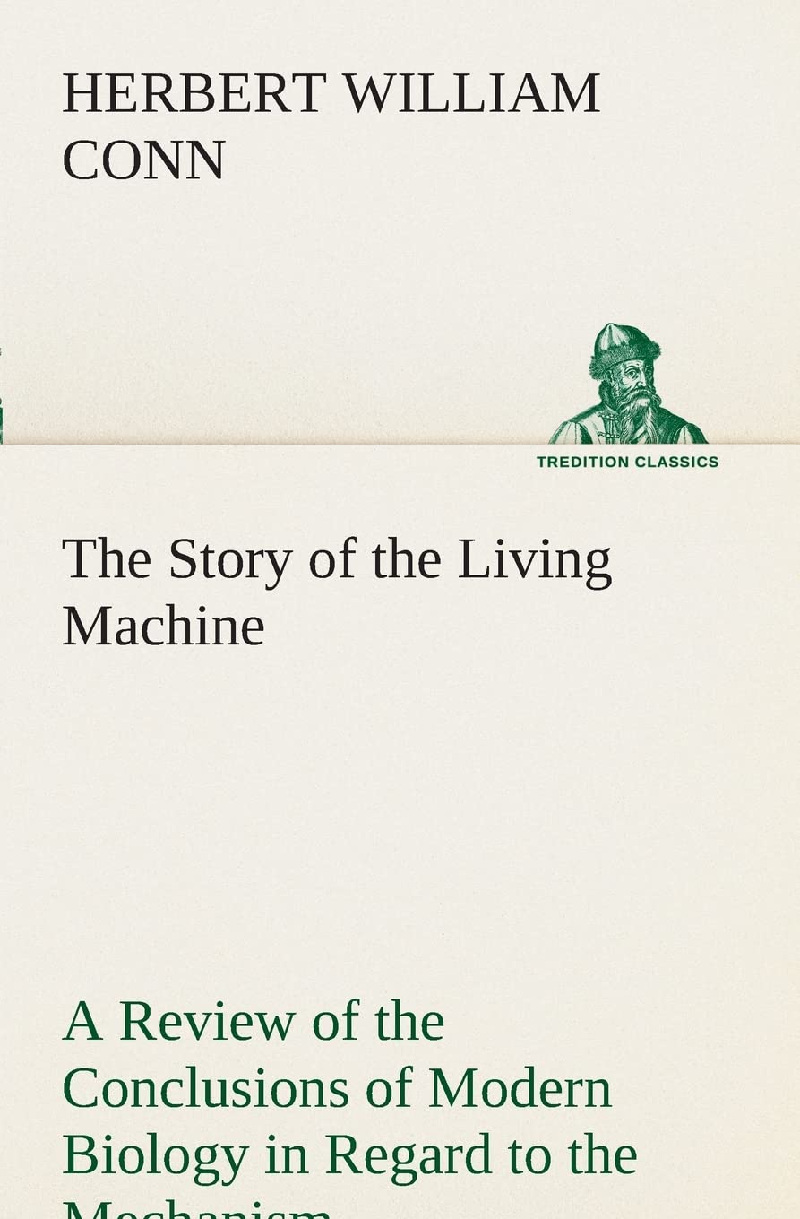 The Story of the Living Machine A Review of the Conclusions of Modern Biology in Regard to the Mechanism Which Controls the Phen,Used