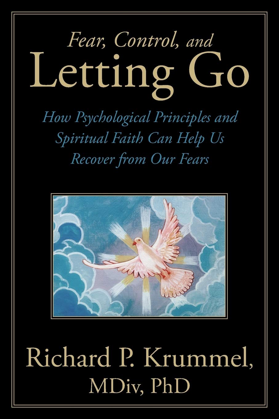 Fear, Control, And Letting Go: How Psychological Principles And Spiritual Faith Can Help Us Recover From Our Fears,Used