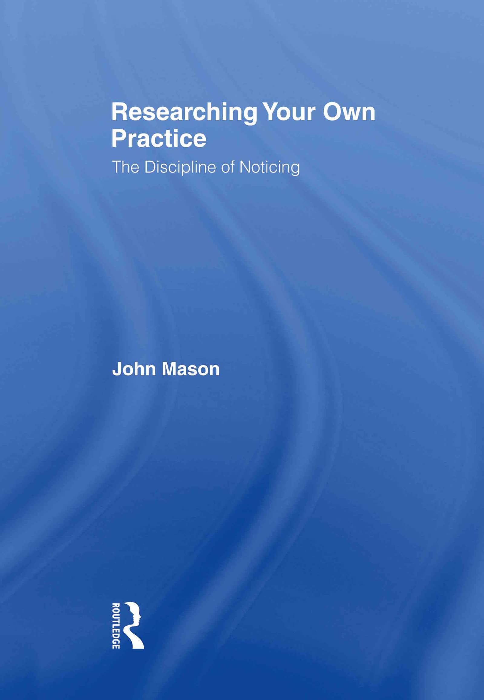 Researching Your Own Practice: The Discipline Of Noticing