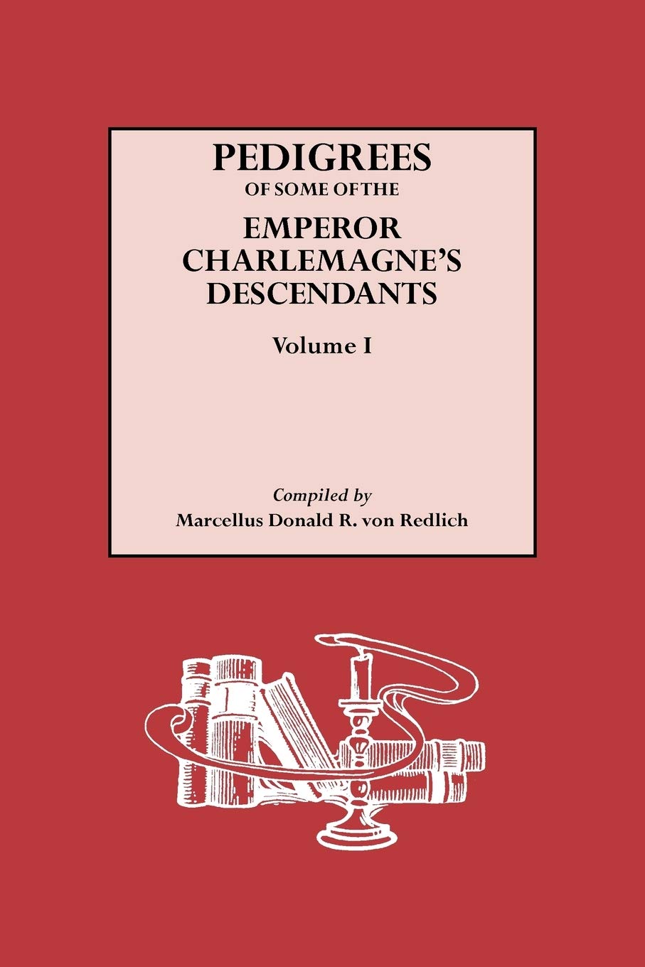 Pedigrees Of Some Of The Emperor Charlemagne'S Descendants. Vol. I.,New
