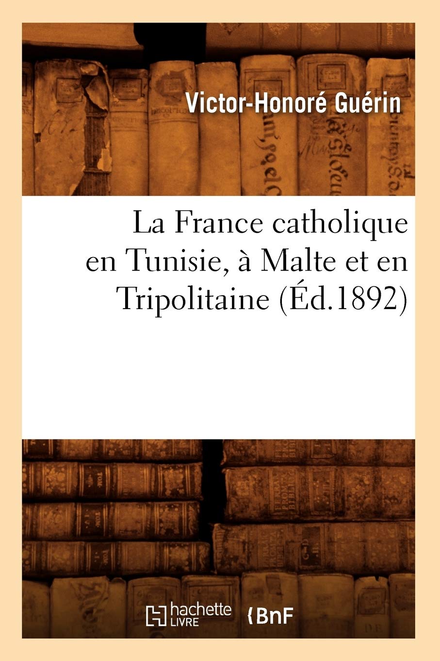 La France Catholique En Tunisie,  Malte Et En Tripolitaine, (D.1892) (Histoire) (French Edition),New