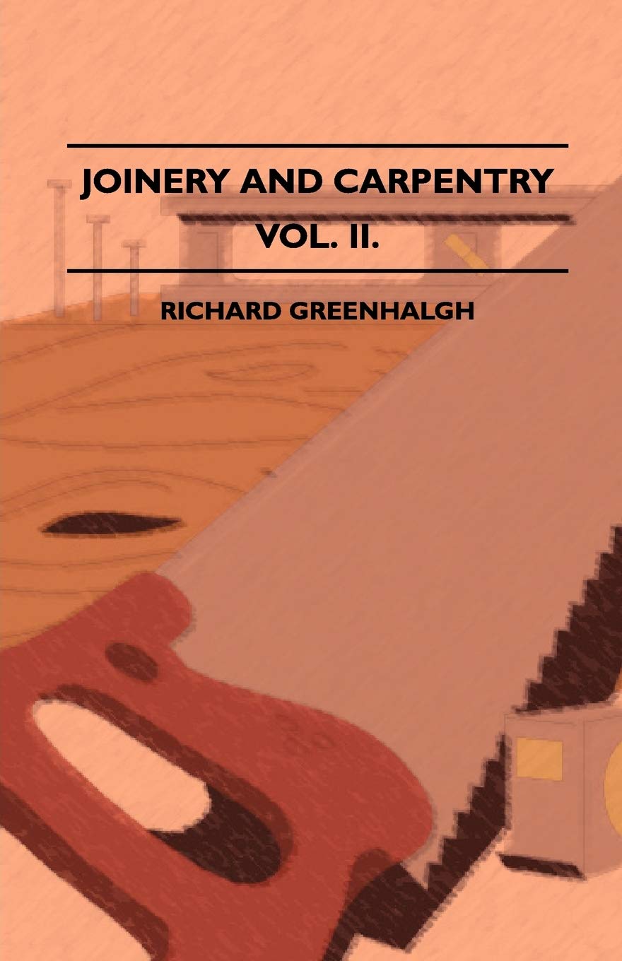 Joinery And Carpentry A Practical And Authoritative Guide Dealing With All Branches Of The Craft Of Woodworking Volume Ii.