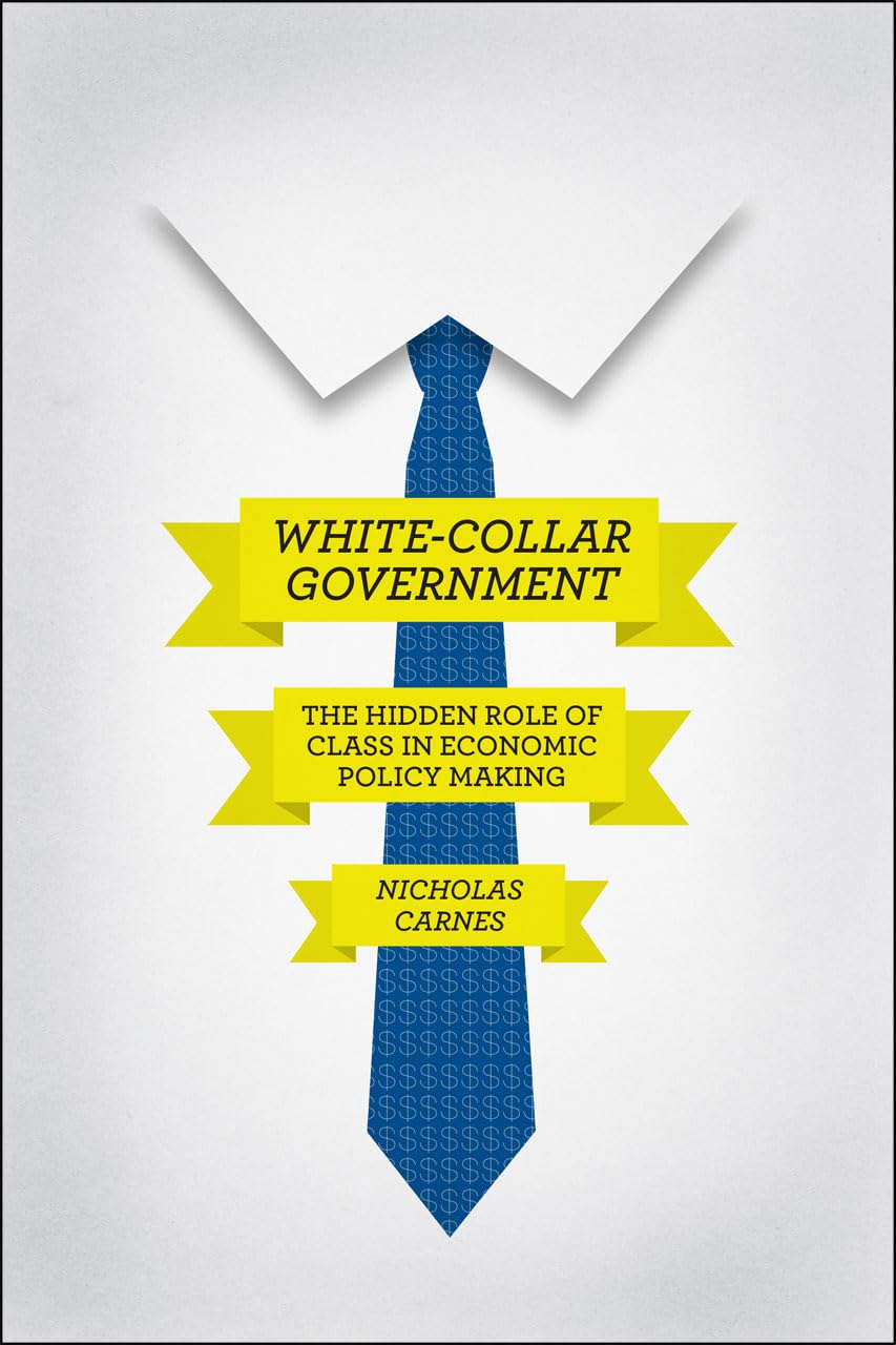 Whitecollar Government: The Hidden Role Of Class In Economic Policy Making (Chicago Studies In American Politics)