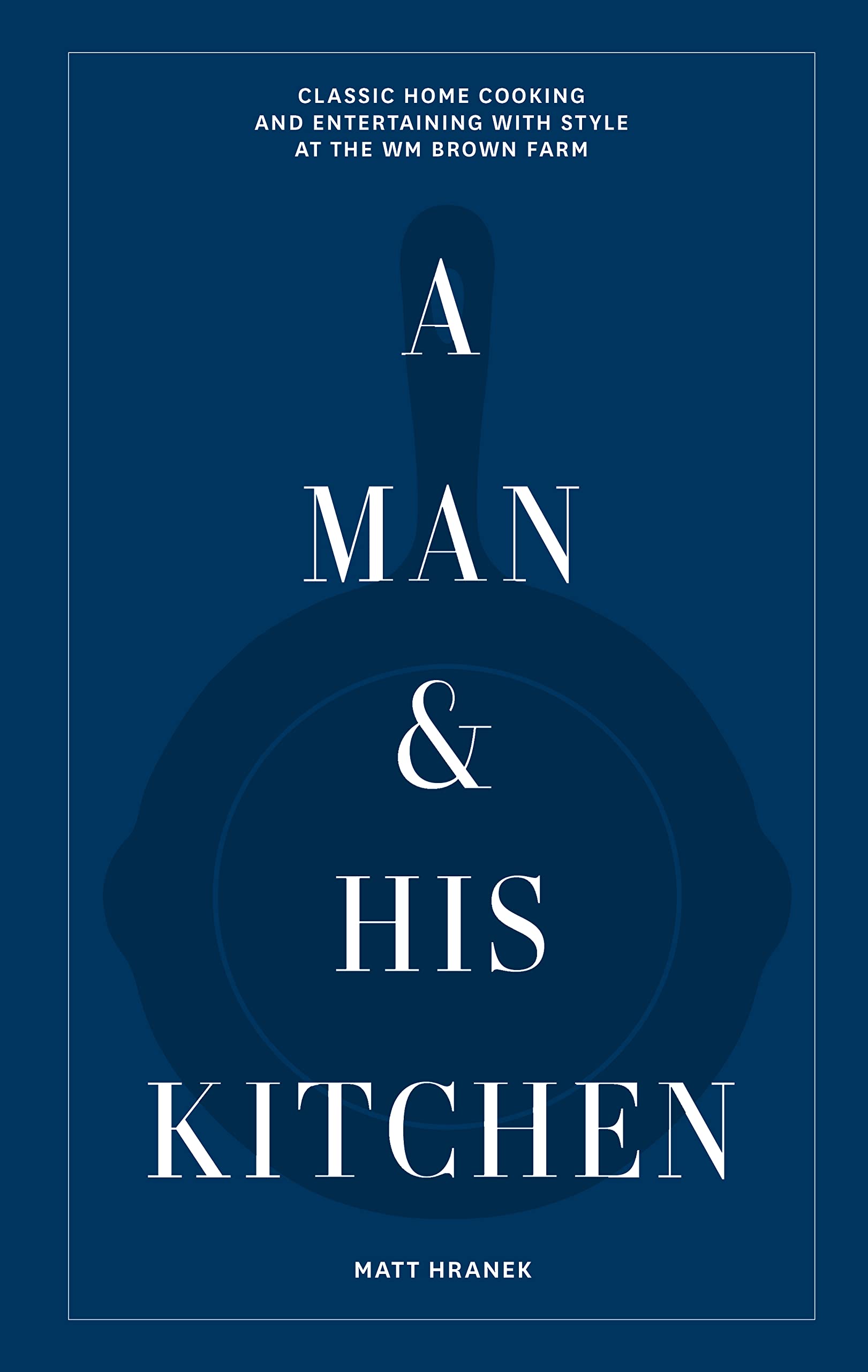 A Man & His Kitchen: Classic Home Cooking And Entertaining With Style At The Wm Brown Farm (A Man & His Series, 5),Used