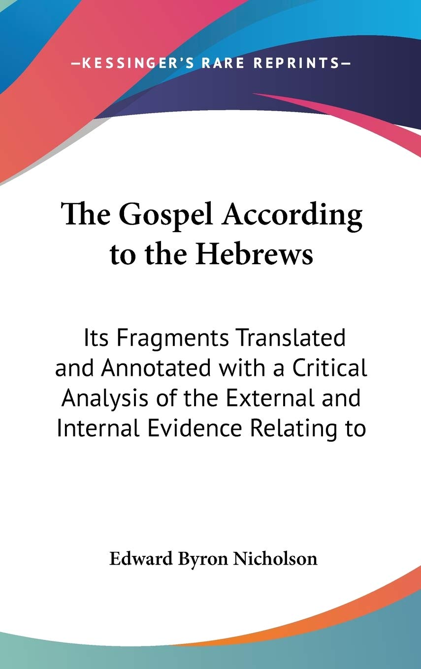 The Gospel According To The Hebrews: Its Fragments Translated And Annotated With A Critical Analysis Of The External And Interna,New
