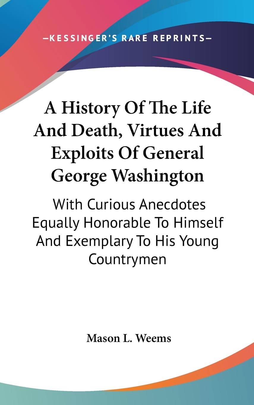 A History Of The Life And Death, Virtues And Exploits Of General George Washington: With Curious Anecdotes Equally Honorable To ,New