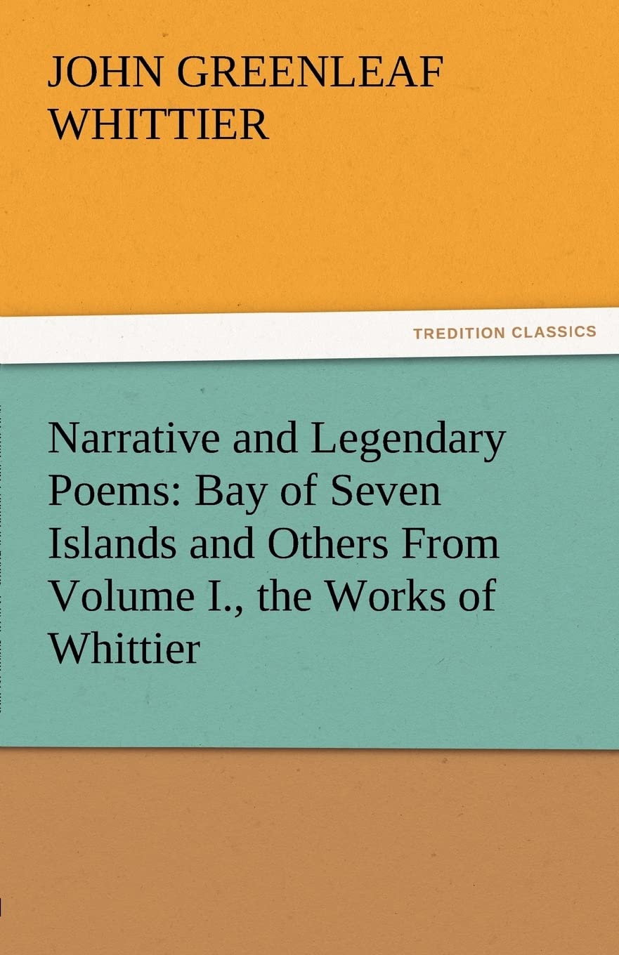 Narrative and Legendary Poems: Bay of Seven Islands and Others from Volume I., the Works of Whittier,Used