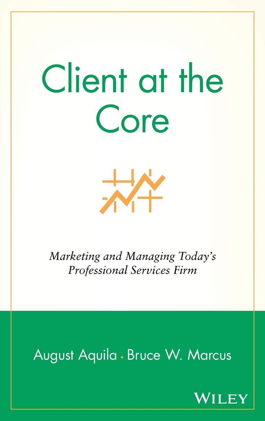 Client at the Core: Marketing and Managing Today's Professional Services Firm,Used