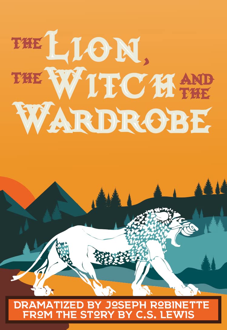 The Lion, the Witch and the Wardrobe Dramatized by Joseph Robinette from the story by C.S. Lewis,New