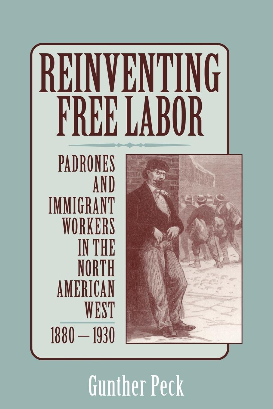Reinventing Free Labor: Padrones and Immigrant Workers in the North American West, 18801930,Used