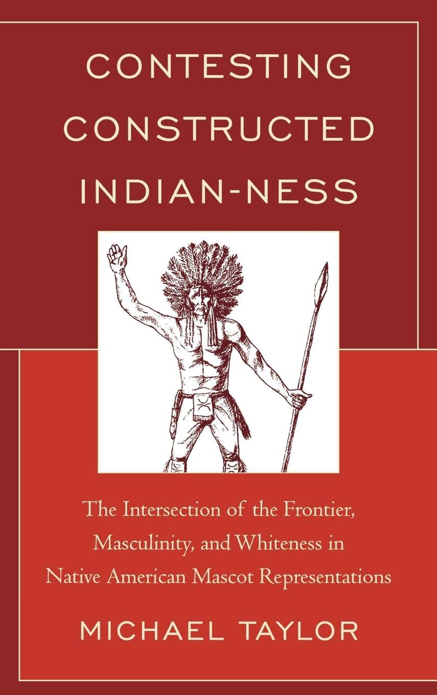 Contesting Constructed Indianness: The Intersection of the Frontier, Masculinity, and Whiteness in Native American Mascot Repre,Used