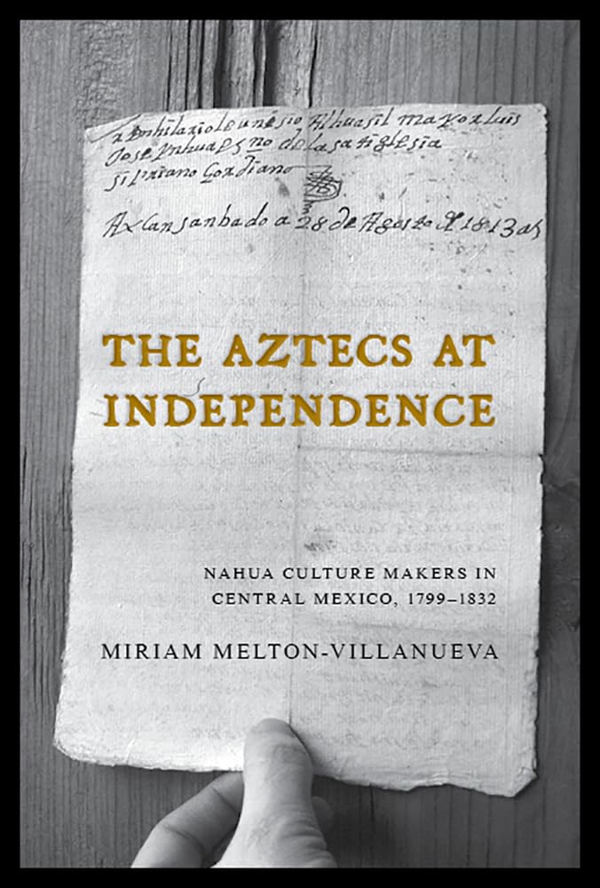 The Aztecs At Independence: Nahua Culture Makers In Central Mexico, 17991832,Used
