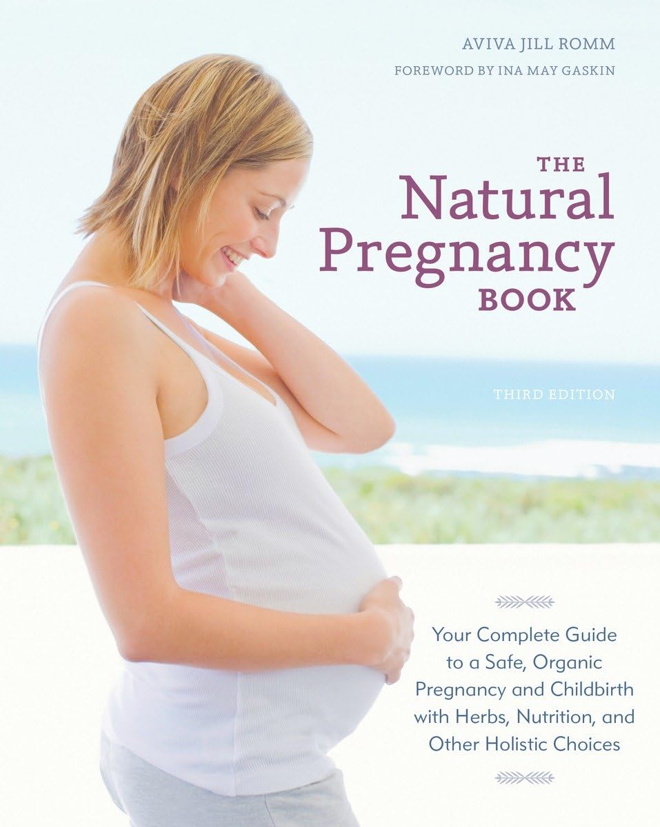 The Natural Pregnancy Book, Third Edition: Your Complete Guide To A Safe, Organic Pregnancy And Childbirth With Herbs, Nutrition