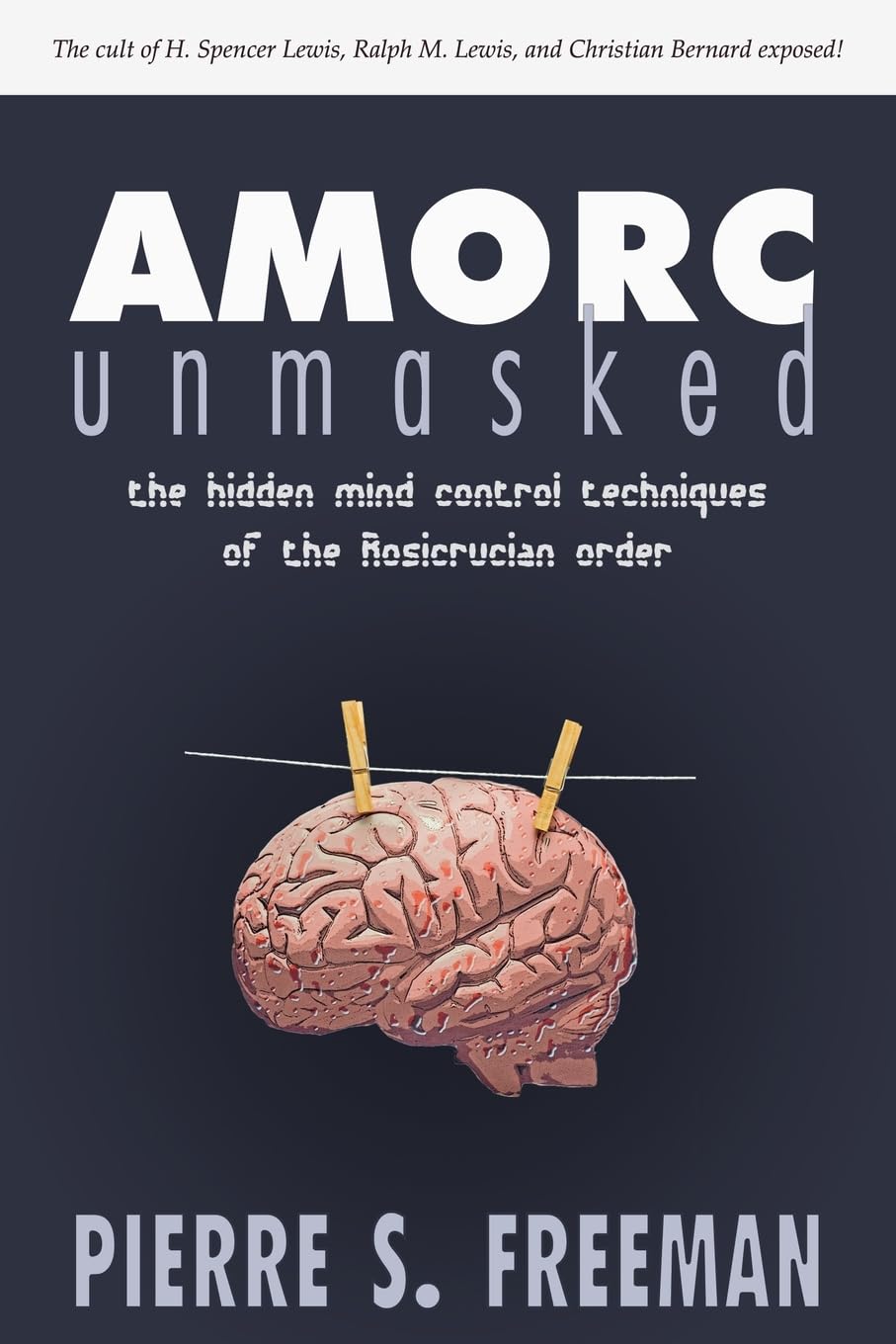 AMORC Unmasked: The Hidden Mind Control Techniques of the Rosicrucian Order,New