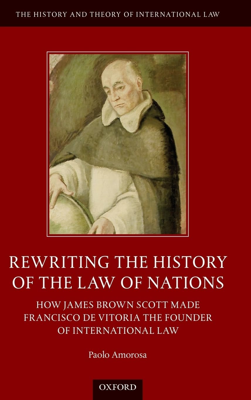 Rewriting the History of the Law of Nations: How James Brown Scott Made Francisco de Vitoria the Founder of International Law (T,Used