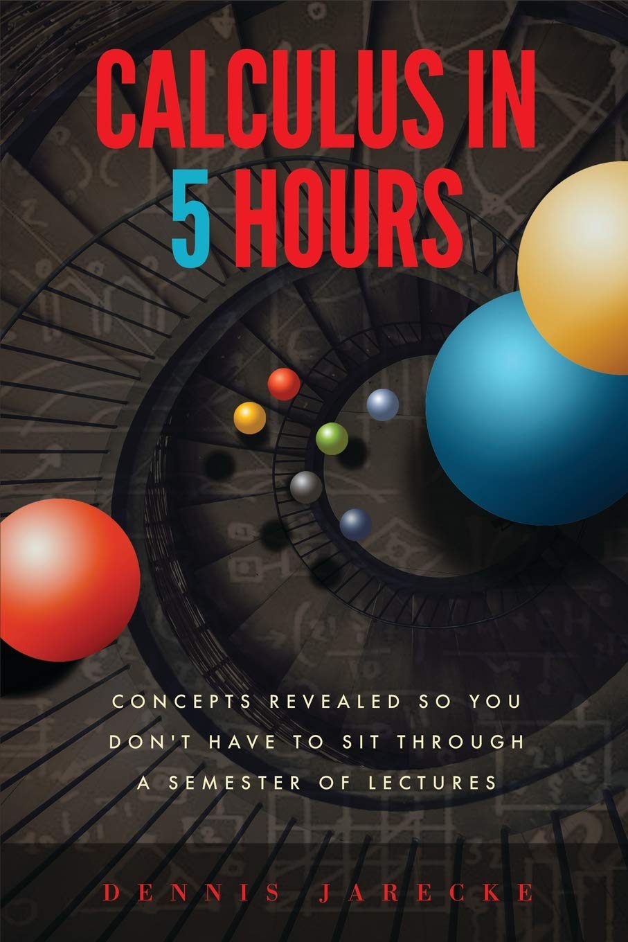 Calculus in 5 Hours: Concepts Revealed so You Don't Have to Sit Through a Semester of Lectures,Used