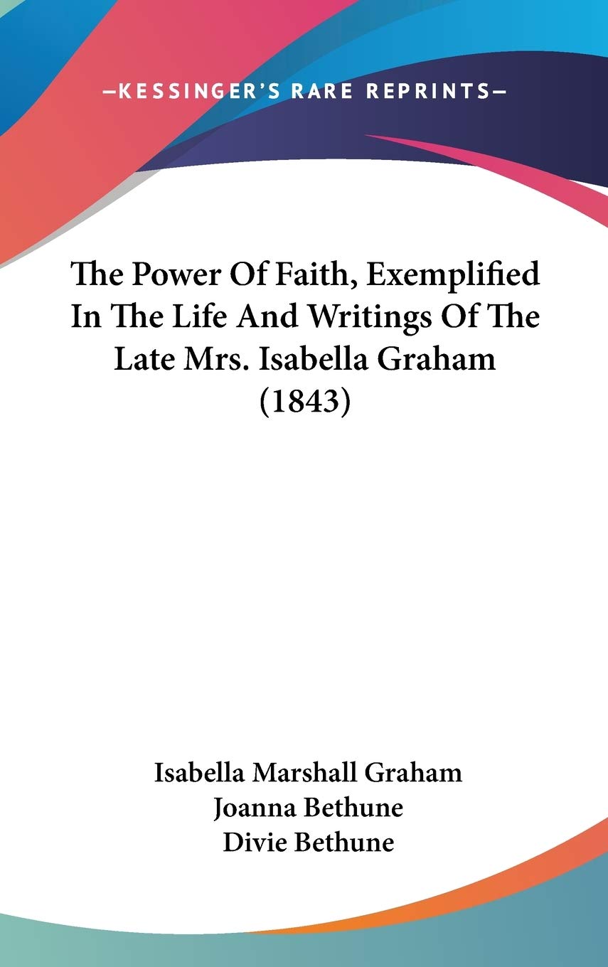 The Power Of Faith, Exemplified In The Life And Writings Of The Late Mrs. Isabella Graham (1843),New