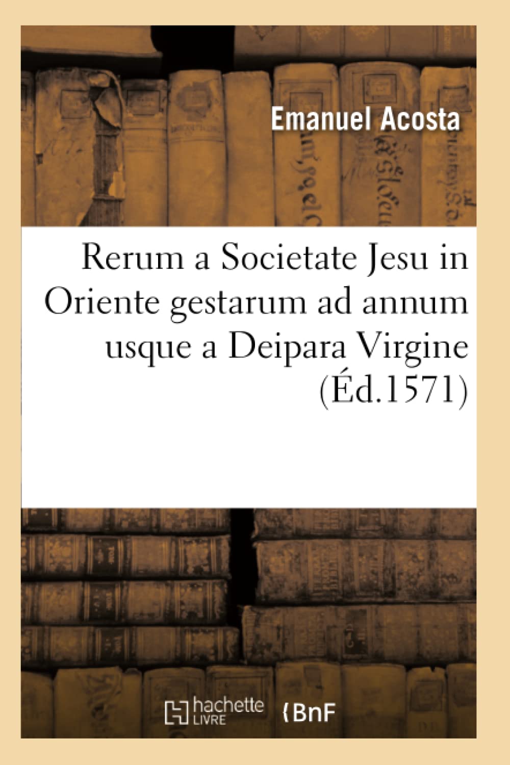 Rerum a Societate Jesu in Oriente Gestarum AD Annum Usque a Deipara Virgine (d.1571) (Religion) (French Edition),Used