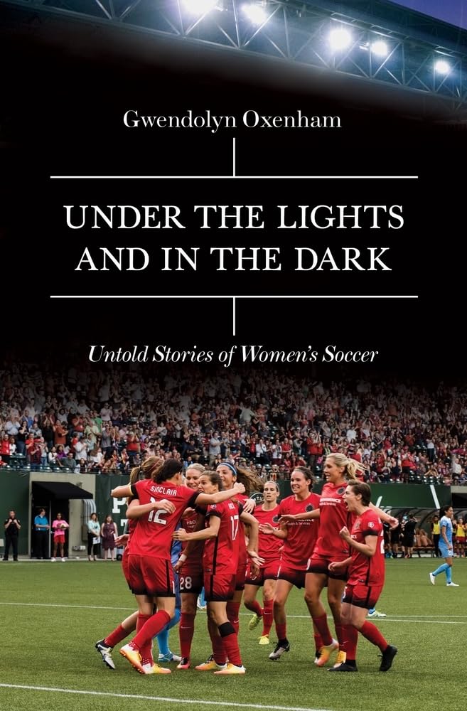 Under the Lights and In the Dark: Untold Stories of Womens Soccer,New