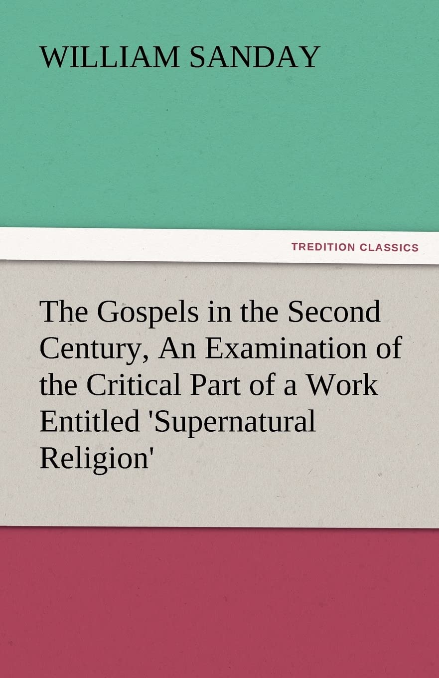 The Gospels in the Second Century, an Examination of the Critical Part of a Work Entitled 'Supernatural Religion',Used
