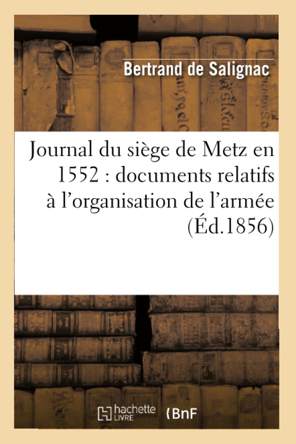 Journal Du Sige De Metz En 1552: Documents Relatifs L'Organisation De L'Arme (D.1856) (Histoire) (French Edition),New