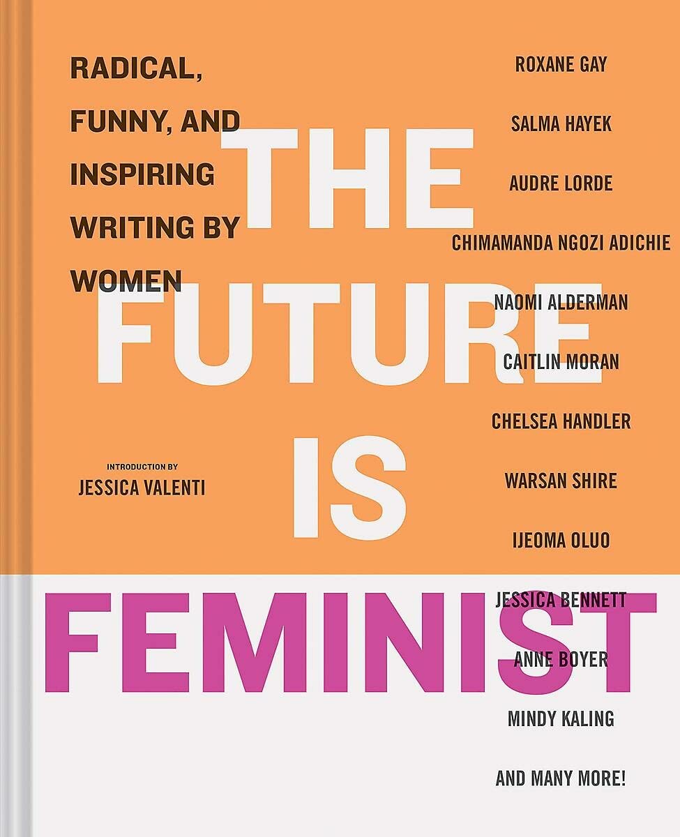 The Future Is Feminist: Radical, Funny, And Inspiring Writing By Women
