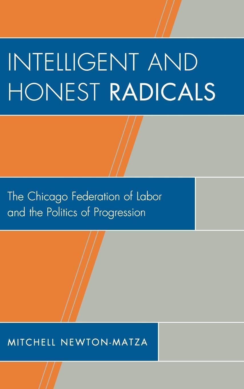 Intelligent and Honest Radicals: The Chicago Federation of Labor and the Politics of Progression,Used