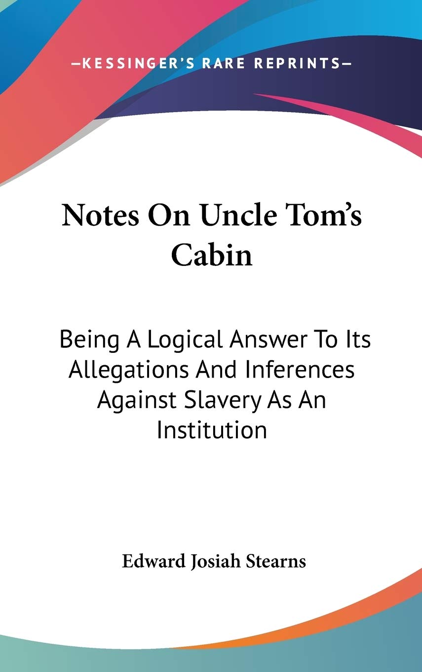 Notes On Uncle Tom'S Cabin: Being A Logical Answer To Its Allegations And Inferences Against Slavery As An Institution