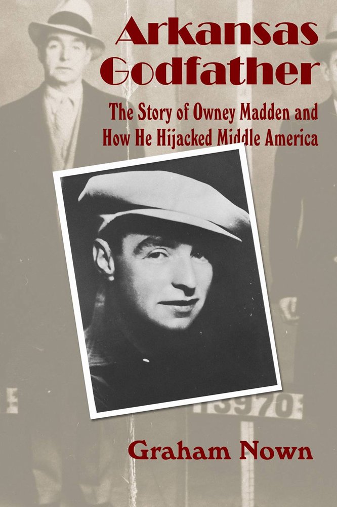 Arkansas Godfather: The Story of Owney Madden and How He Hijacked Middle America,New