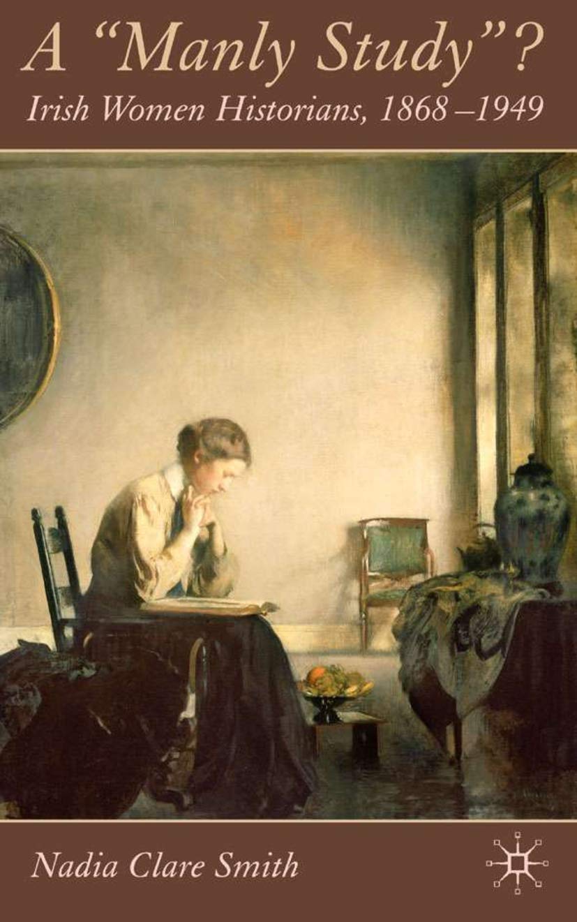 A 'Manly Study'?: Irish Women Historians 18681949,Used