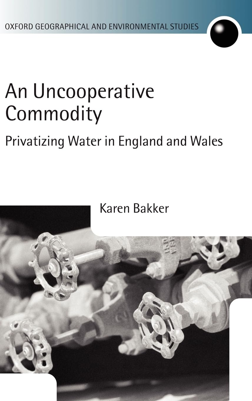 An Uncooperative Commodity: Privatizing Water In England And Wales (Oxford Geographical And Environmental Studies Series)