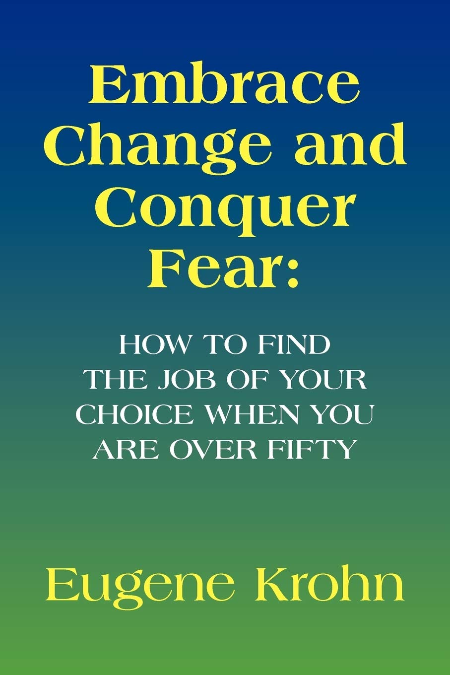 Embrace Change And Conquer Fear: How To Find The Job Of Your Choice When You Are Over Fifty: How To Find The Job Of Your Choice ,Used