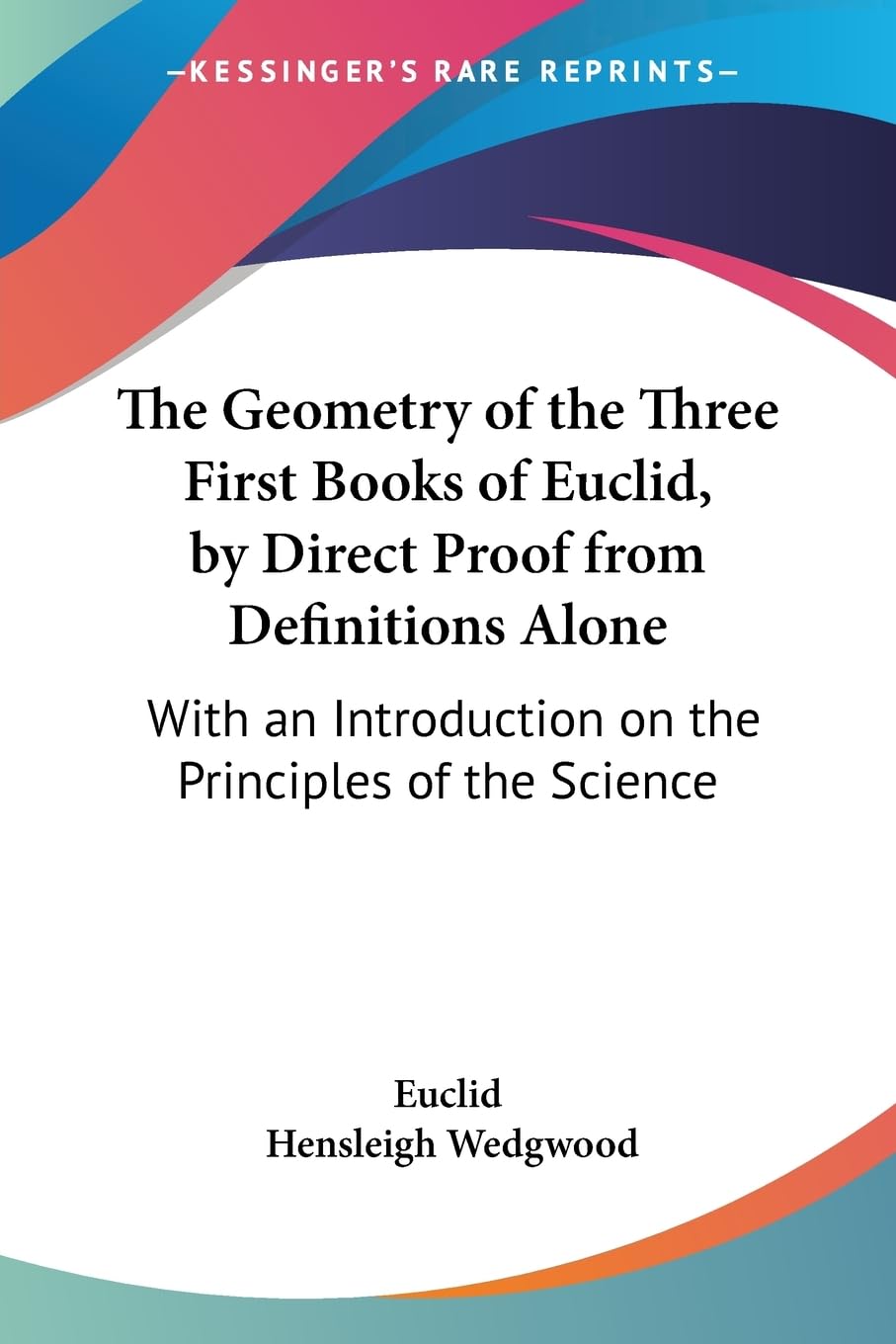 The Geometry of the Three First Books of Euclid, by Direct Proof from Definitions Alone: With an Introduction on the Principles ,Used