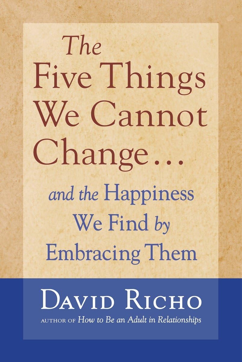 The Five Things We Cannot Change: And the Happiness We Find by Embracing Them,New