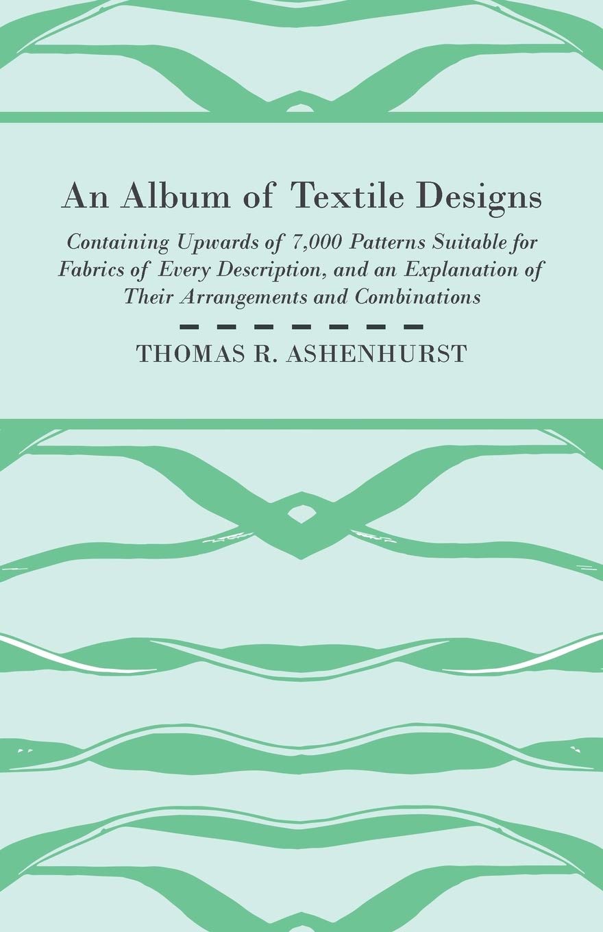 An Album of Textile Designs Containing Upwards of 7,000 Patterns Suitable for Fabrics of Every Description, And An Explanation,Used