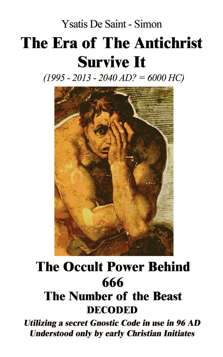 The Era of the Antichrist Survive It: 199520132040 AD? = 6000 HC the Occult Power Behind 666 the Number of the Beast Decoded,Used