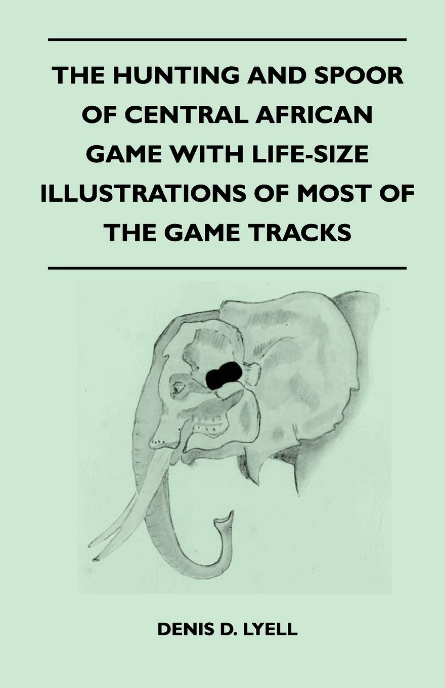 The Hunting and Spoor of Central African Game With LifeSize Illustrations of Most of the Game Tracks,Used