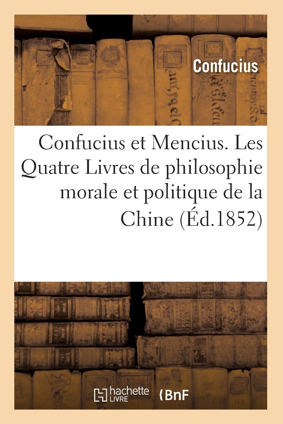 Confucius Et Mencius. Les Quatre Livres De Philosophie Morale Et Politique De La Chine (D.1852) (French Edition),New