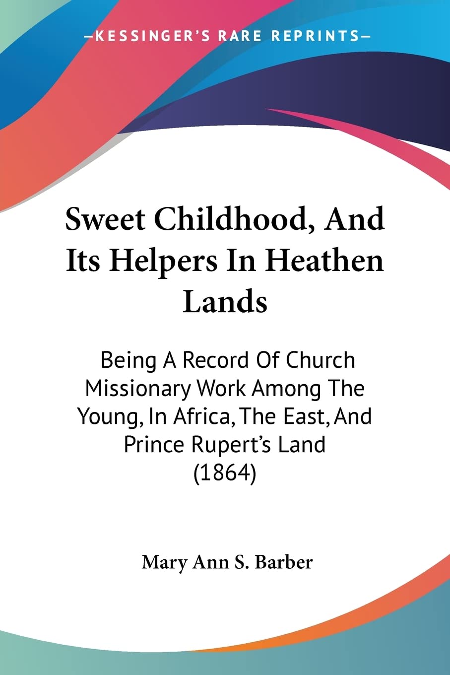 Sweet Childhood, And Its Helpers In Heathen Lands: Being A Record Of Church Missionary Work Among The Young, In Africa, The East,Used