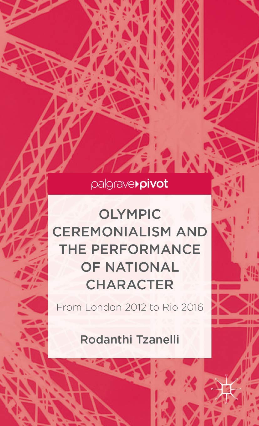 Olympic Ceremonialism And The Performance Of National Character: From London 2012 To Rio 2016 (Palgrave Studies In The Olympic A,Used