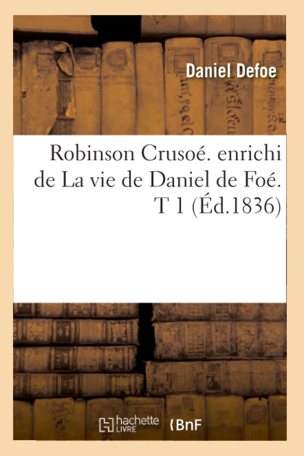 Robinson Cruso. Enrichi De La Vie De Daniel De Fo. T 1 (D.1836) (Litterature) (French Edition),New