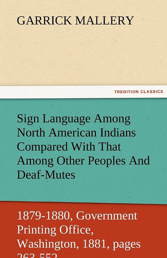 Sign Language Among North American Indians Compared with That Among Other Peoples and DeafMutes First Annual Report of the Bure,Used