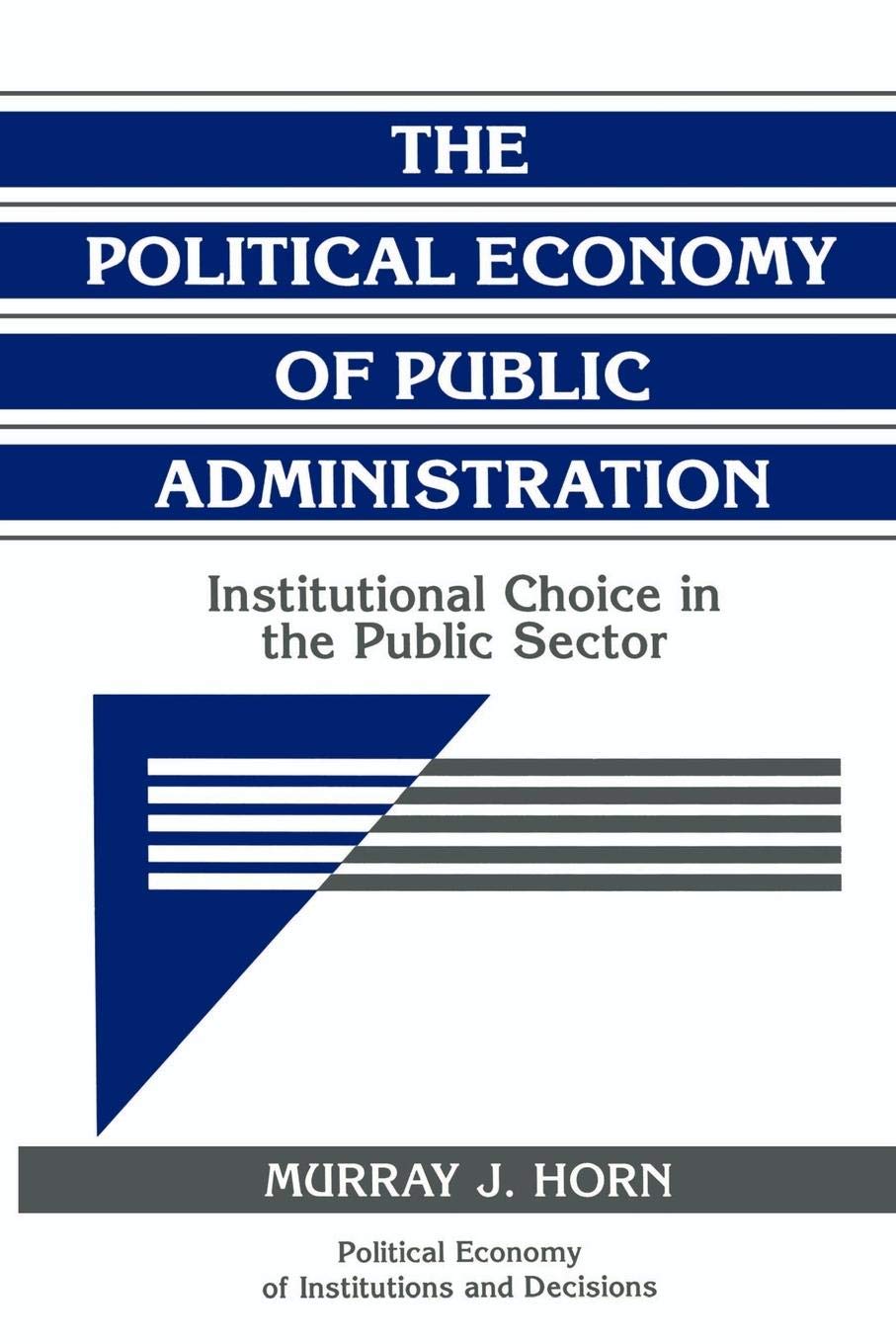 The Political Economy Of Public Administration: Institutional Choice In The Public Sector (Political Economy Of Institutions And,New