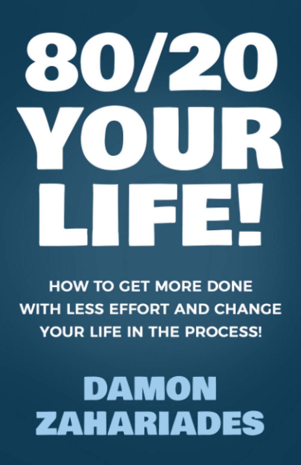 80/20 Your Life! How To Get More Done With Less Effort And Change Your Life In The Process!,New