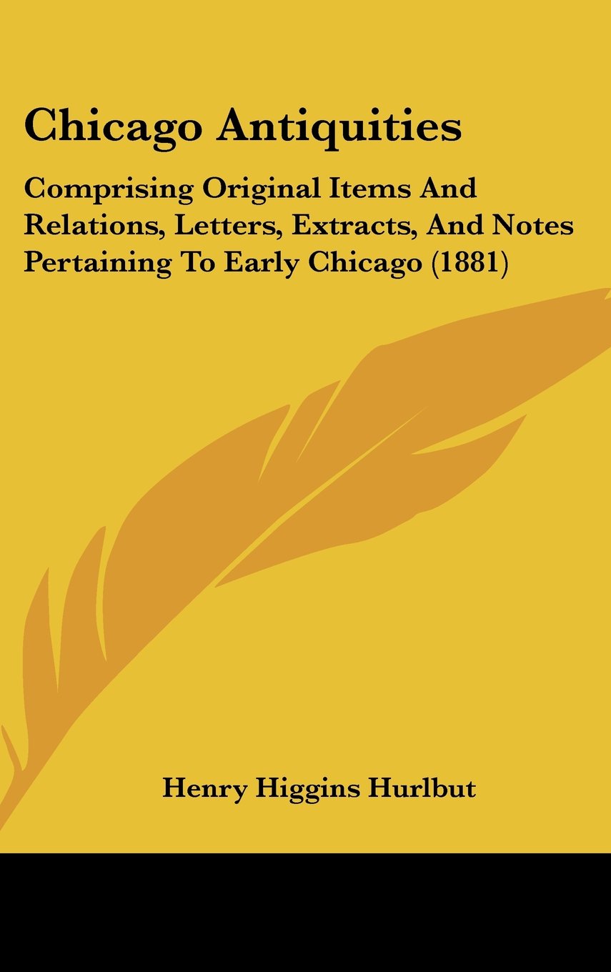 Chicago Antiquities: Comprising Original Items And Relations, Letters, Extracts, And Notes Pertaining To Early Chicago (1881),Used