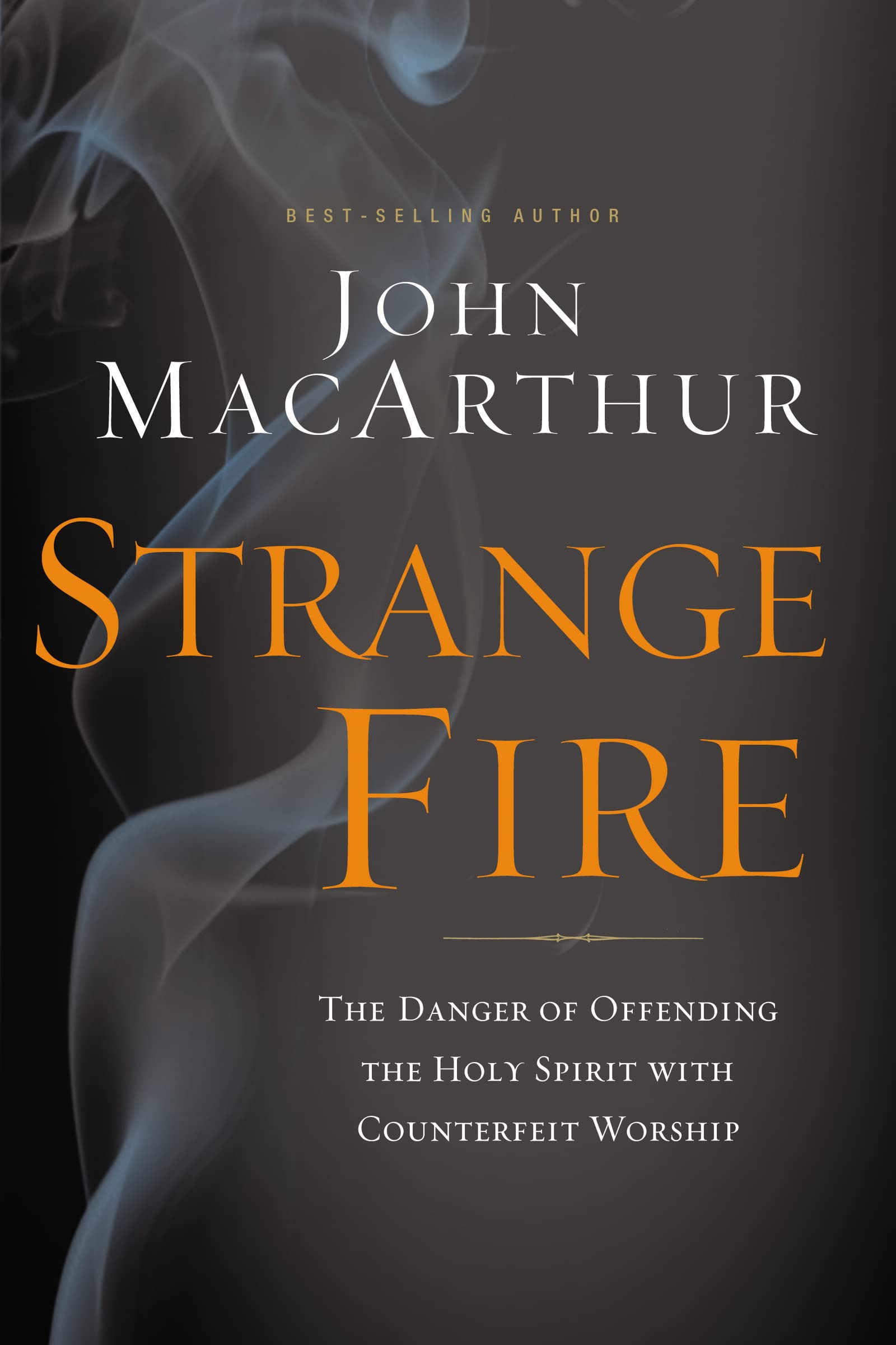 Strange Fire: The Danger of Offending the Holy Spirit with Counterfeit Worship,New