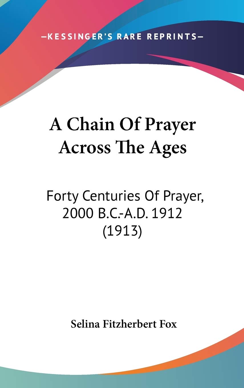 A Chain Of Prayer Across The Ages: Forty Centuries Of Prayer, 2000 B.C.A.D. 1912 (1913),New