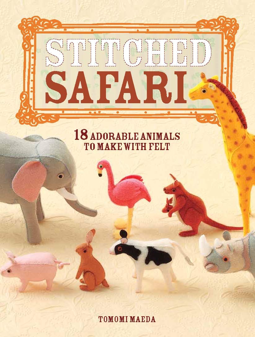 Stitched Safari: 18 adorable animals to make with felt,New